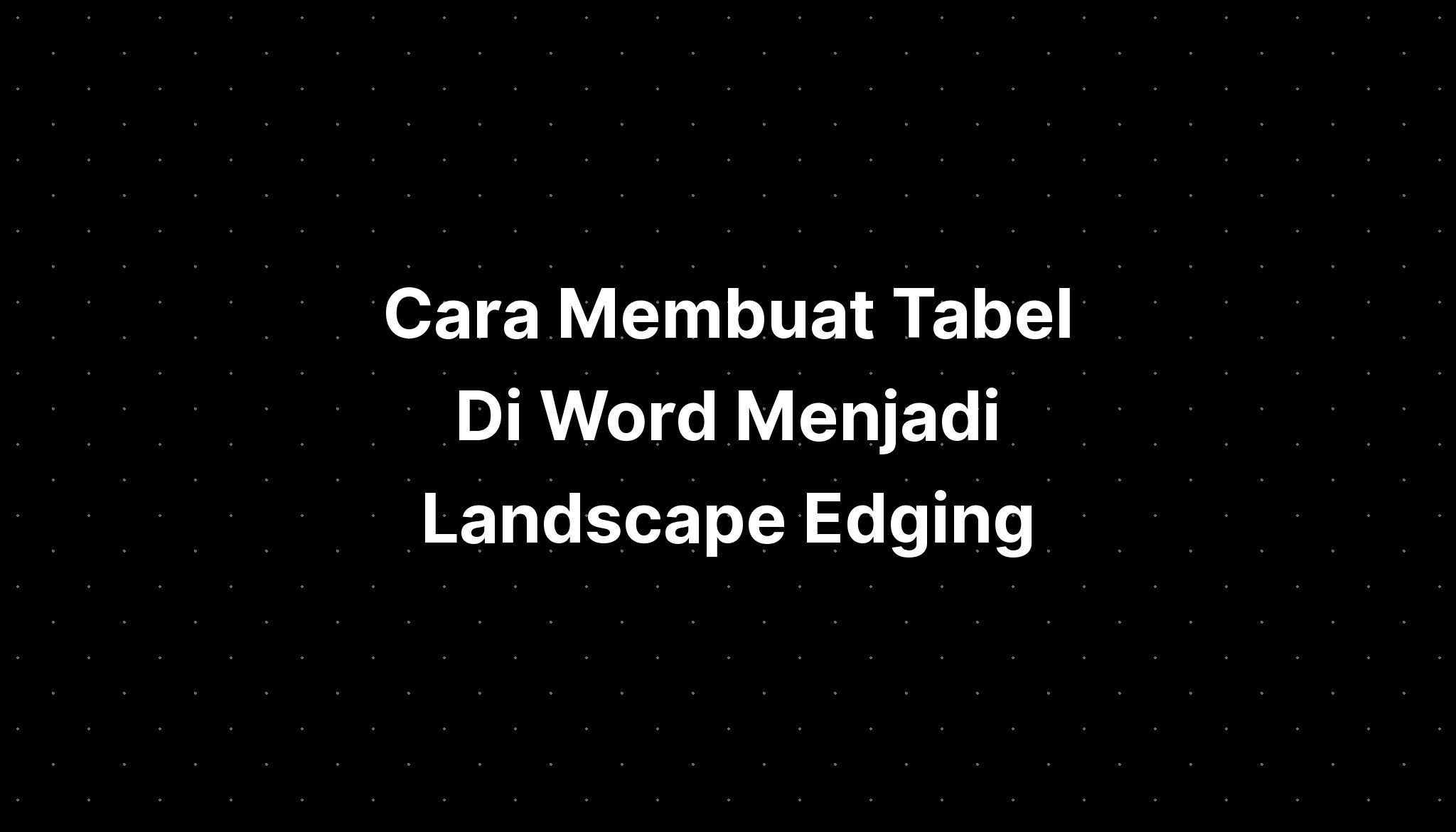 Cara Membuat Tabel Di Word Menjadi Landscape Edging Imagesee